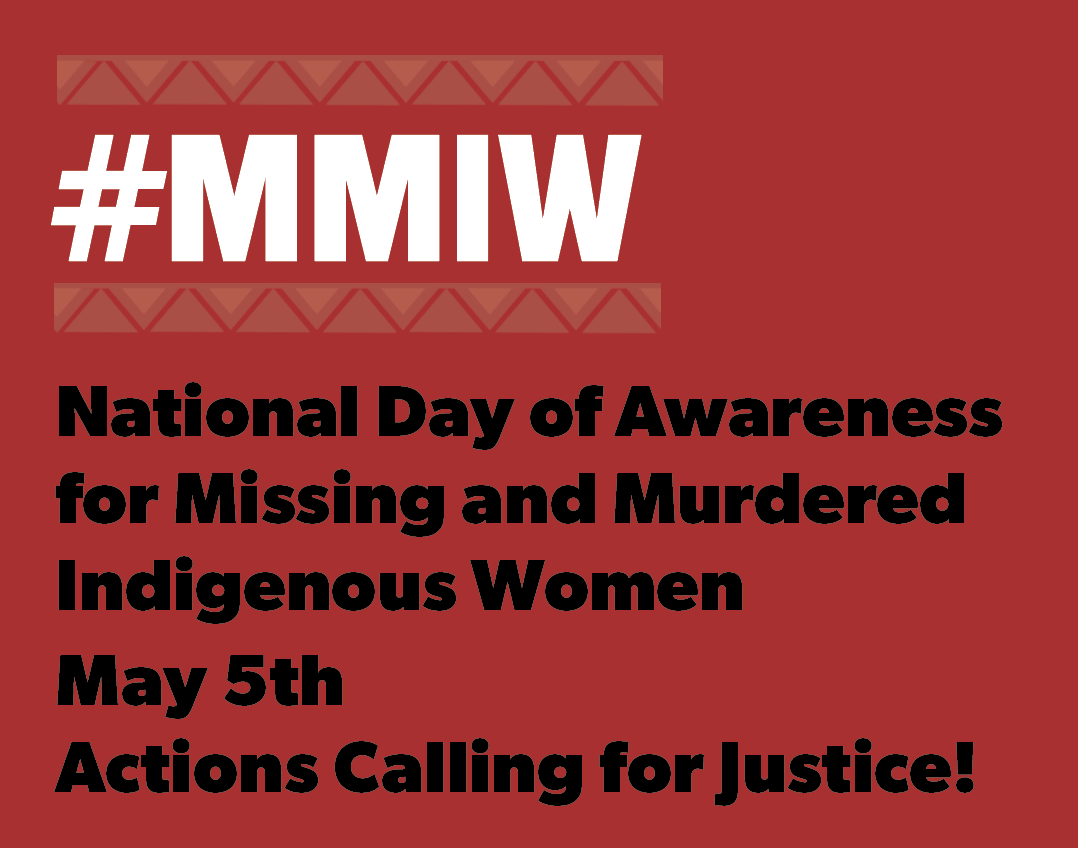 National Day of Awareness for Missing and Murdered Indigenous Women May 5th Actions Calling for Justice! 