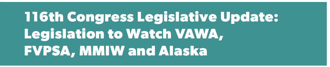 116th Congress Legislative Update:  Legislation to Watch VAWA,  FVPSA, MMIW and Alaska
