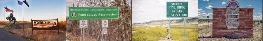 Photo of 4 different signs. From left to right : "Welcome to the Blackfeet Nation", "Nagaajiwanaang Ishkoniganing Gidagoshin Fond du Lac Reservation", "Entering Pine Ridge Indian Reservation", "You are Entering Zuni Land Welcome"