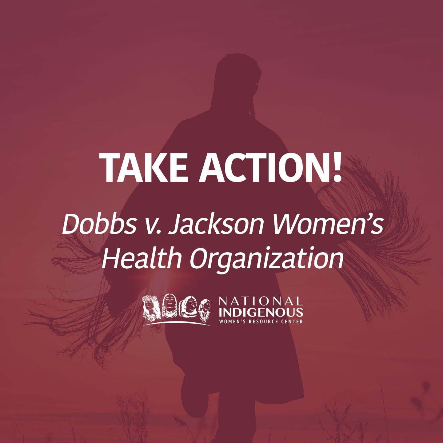 "Native woman in regalia in background with red color overlay, with text 'Take Action! Dobbs v. Jackson Women's Health Organization' and with NIWRC logo at bottom."